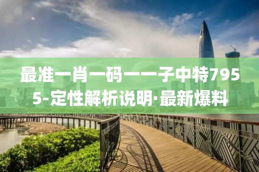 最準一肖一碼一一子中特7955-定性解析說明·最新爆料
