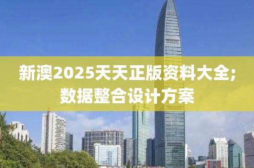 新澳2025天天正版資料大全;數(shù)據(jù)整合設(shè)計(jì)方案