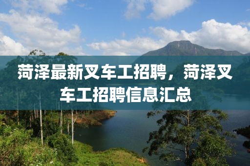 菏澤最新叉車工招聘，菏澤叉車工招聘信息匯總