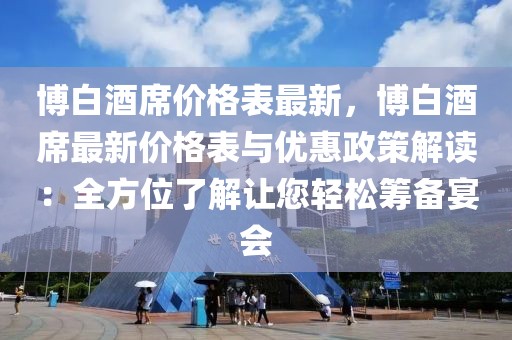 博白酒席價格表最新，博白酒席最新價格表與優(yōu)惠政策解讀：全方位了解讓您輕松籌備宴會