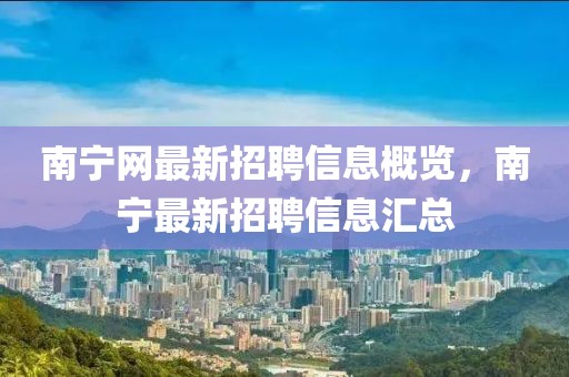 南寧網(wǎng)最新招聘信息概覽，南寧最新招聘信息匯總