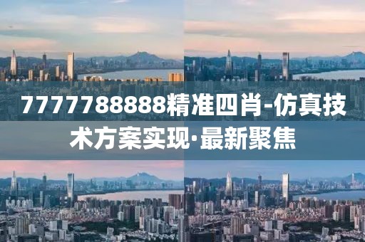7777788888精準(zhǔn)四肖-仿真技術(shù)方案實(shí)現(xiàn)·最新聚焦