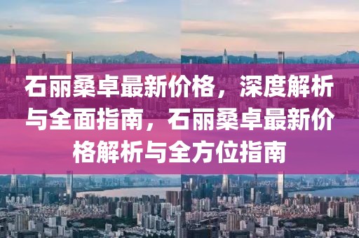石麗桑卓最新價格，深度解析與全面指南，石麗桑卓最新價格解析與全方位指南
