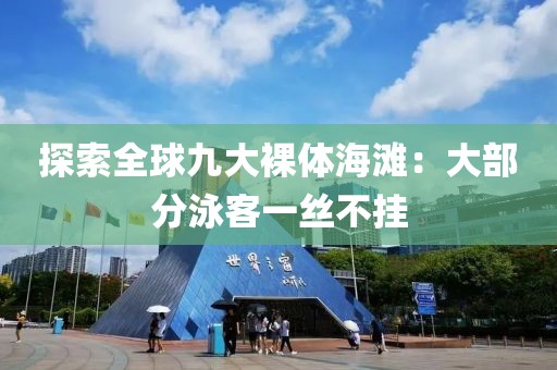 探索全球九大裸體海灘：大部分泳客一絲不掛