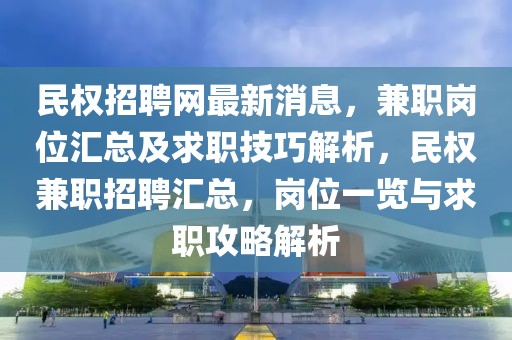 民權招聘網(wǎng)最新消息，兼職崗位匯總及求職技巧解析，民權兼職招聘匯總，崗位一覽與求職攻略解析