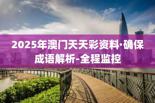 2025年澳門天天彩資料·確保成語解析-全程監(jiān)控