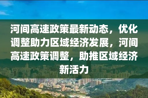 河間高速政策最新動態(tài)，優(yōu)化調(diào)整助力區(qū)域經(jīng)濟發(fā)展，河間高速政策調(diào)整，助推區(qū)域經(jīng)濟新活力