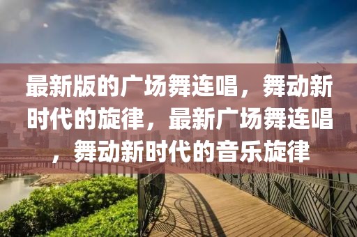 最新版的廣場舞連唱，舞動新時代的旋律，最新廣場舞連唱，舞動新時代的音樂旋律