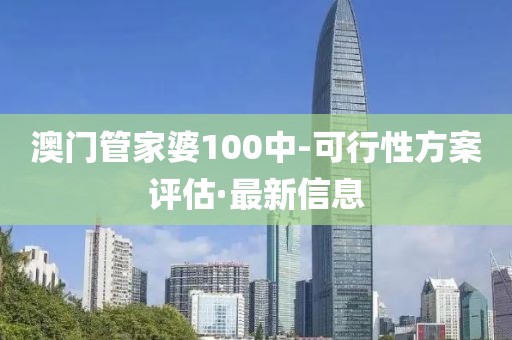澳門管家婆100中-可行性方案評估·最新信息