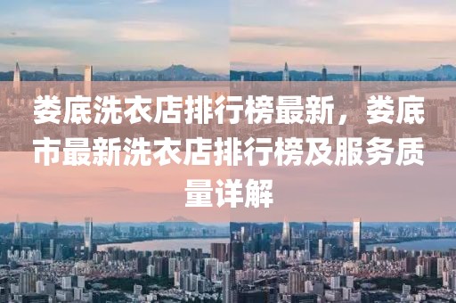 婁底洗衣店排行榜最新，婁底市最新洗衣店排行榜及服務(wù)質(zhì)量詳解