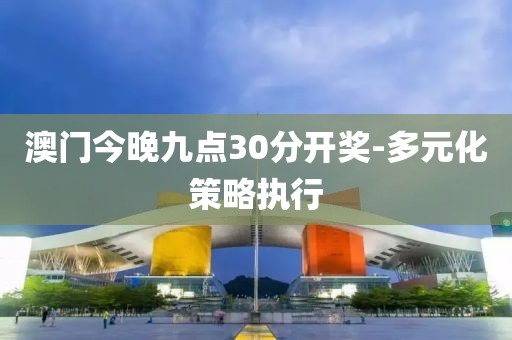 澳門(mén)今晚九點(diǎn)30分開(kāi)獎(jiǎng)-多元化策略執(zhí)行