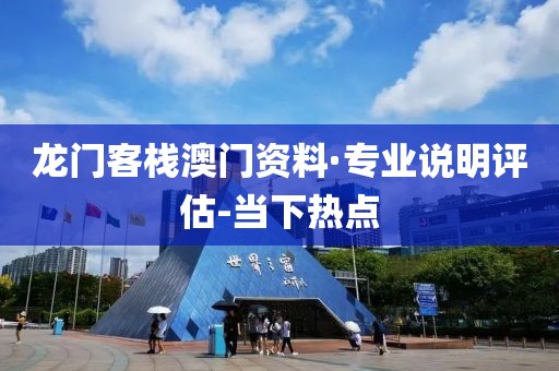 龍門客棧澳門資料·專業(yè)說明評估-當(dāng)下熱點