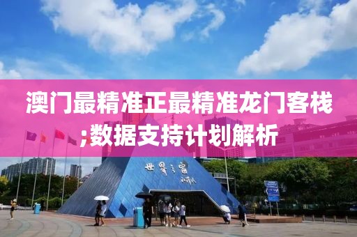 澳門最精準(zhǔn)正最精準(zhǔn)龍門客棧;數(shù)據(jù)支持計(jì)劃解析