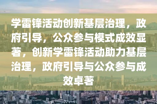 學(xué)雷鋒活動(dòng)創(chuàng)新基層治理，政府引導(dǎo)，公眾參與模式成效顯著，創(chuàng)新學(xué)雷鋒活動(dòng)助力基層治理，政府引導(dǎo)與公眾參與成效卓著