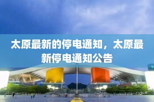 太原最新的停電通知，太原最新停電通知公告