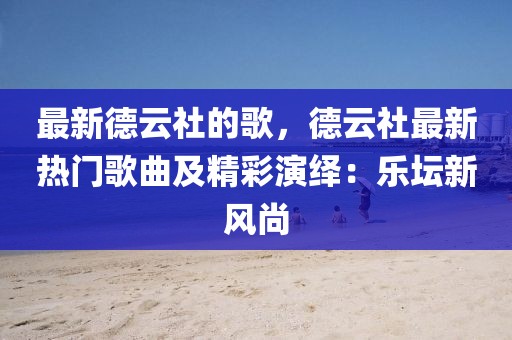 最新德云社的歌，德云社最新熱門歌曲及精彩演繹：樂壇新風(fēng)尚