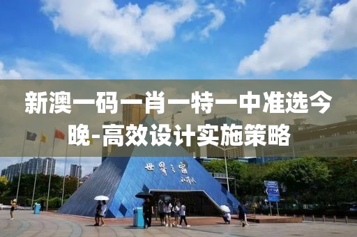 新澳一碼一肖一特一中準(zhǔn)選今晚-高效設(shè)計實(shí)施策略