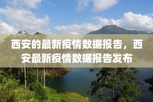 西安的最新疫情數(shù)據(jù)報(bào)告，西安最新疫情數(shù)據(jù)報(bào)告發(fā)布
