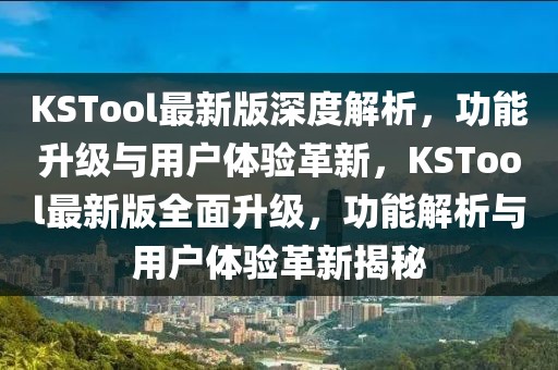 KSTool最新版深度解析，功能升級(jí)與用戶體驗(yàn)革新，KSTool最新版全面升級(jí)，功能解析與用戶體驗(yàn)革新揭秘