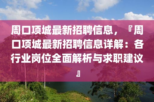 周口項城最新招聘信息，『周口項城最新招聘信息詳解：各行業(yè)崗位全面解析與求職建議』