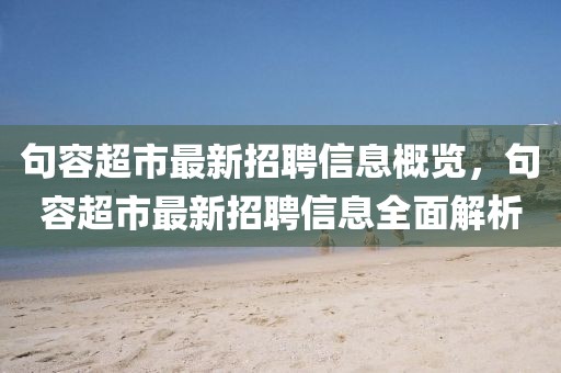 句容超市最新招聘信息概覽，句容超市最新招聘信息全面解析
