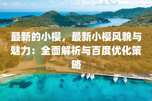 最新的小櫻，最新小櫻風(fēng)貌與魅力：全面解析與百度優(yōu)化策略