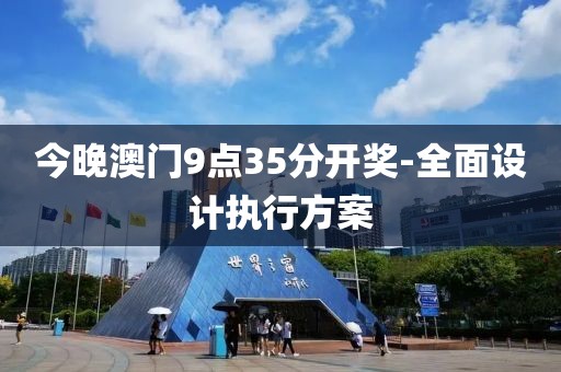 今晚澳門9點35分開獎-全面設(shè)計執(zhí)行方案