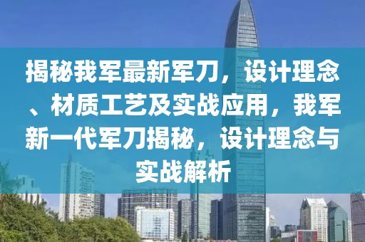 揭秘我軍最新軍刀，設(shè)計理念、材質(zhì)工藝及實戰(zhàn)應(yīng)用，我軍新一代軍刀揭秘，設(shè)計理念與實戰(zhàn)解析
