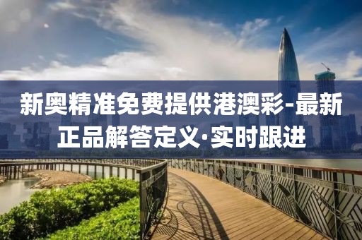 新奧精準(zhǔn)免費(fèi)提供港澳彩-最新正品解答定義·實(shí)時(shí)跟進(jìn)