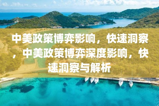 中美政策博弈影響，快速洞察，中美政策博弈深度影響，快速洞察與解析