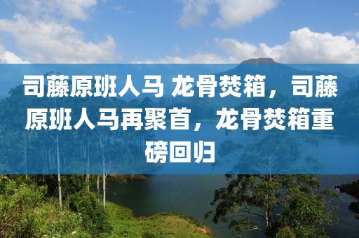 司藤原班人馬 龍骨焚箱，司藤原班人馬再聚首，龍骨焚箱重磅回歸