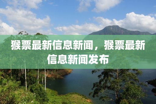 猴票最新信息新聞，猴票最新信息新聞發(fā)布
