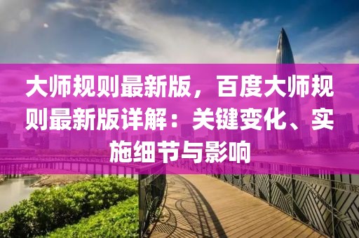 大師規(guī)則最新版，百度大師規(guī)則最新版詳解：關(guān)鍵變化、實施細(xì)節(jié)與影響