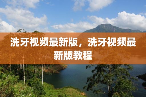 洗牙視頻最新版，洗牙視頻最新版教程