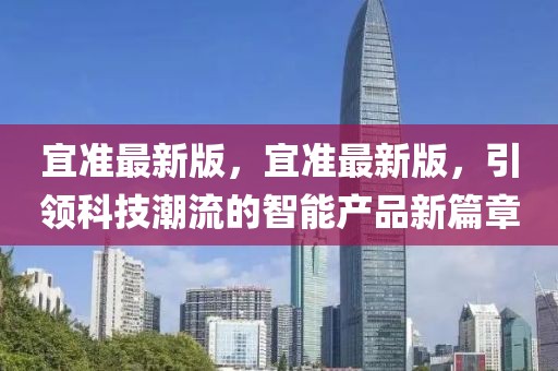 宜準(zhǔn)最新版，宜準(zhǔn)最新版，引領(lǐng)科技潮流的智能產(chǎn)品新篇章