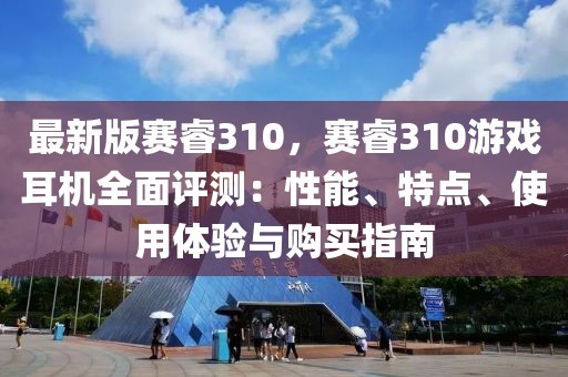 最新版賽睿310，賽睿310游戲耳機全面評測：性能、特點、使用體驗與購買指南