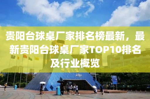 貴陽臺球桌廠家排名榜最新，最新貴陽臺球桌廠家TOP10排名及行業(yè)概覽