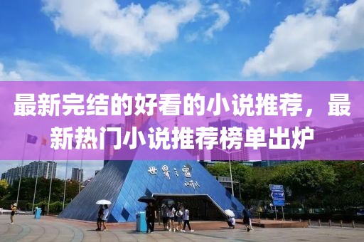 最新完結(jié)的好看的小說(shuō)推薦，最新熱門(mén)小說(shuō)推薦榜單出爐