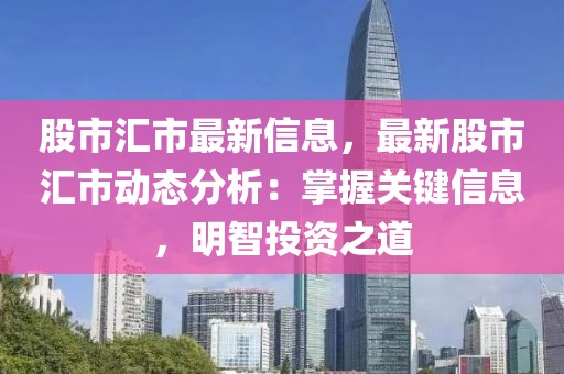 股市匯市最新信息，最新股市匯市動態(tài)分析：掌握關(guān)鍵信息，明智投資之道