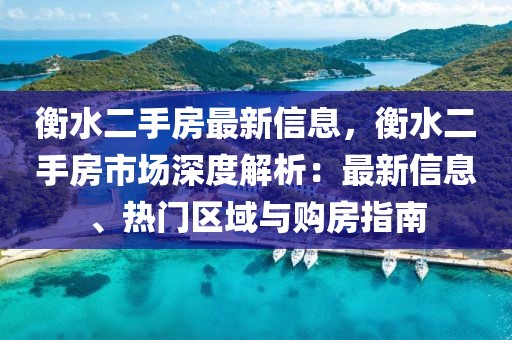 衡水二手房最新信息，衡水二手房市場深度解析：最新信息、熱門區(qū)域與購房指南