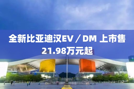 全新比亞迪漢EV／DM 上市售21.98萬元起