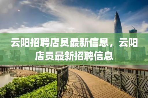 云陽招聘店員最新信息，云陽店員最新招聘信息