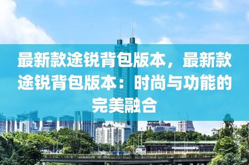 最新款途銳背包版本，最新款途銳背包版本：時尚與功能的完美融合