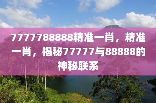 7777788888精準(zhǔn)一肖，精準(zhǔn)一肖，揭秘77777與88888的神秘聯(lián)系