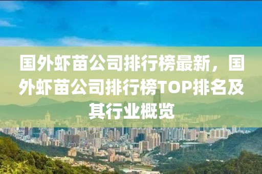 國外蝦苗公司排行榜最新，國外蝦苗公司排行榜TOP排名及其行業(yè)概覽