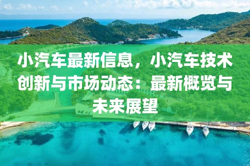 小汽車(chē)最新信息，小汽車(chē)技術(shù)創(chuàng)新與市場(chǎng)動(dòng)態(tài)：最新概覽與未來(lái)展望