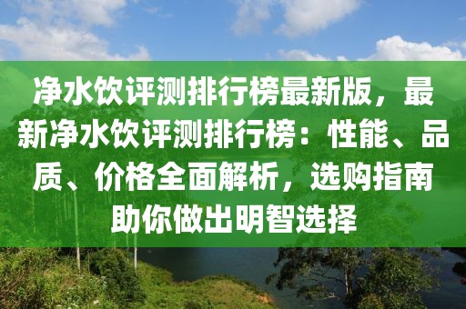 凈水飲評測排行榜最新版，最新凈水飲評測排行榜：性能、品質(zhì)、價格全面解析，選購指南助你做出明智選擇