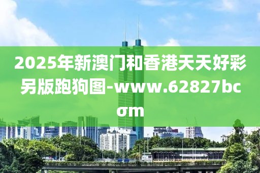 2025年新澳門和香港天天好彩另版跑狗圖-www.62827bcσm