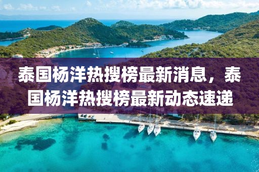泰國(guó)楊洋熱搜榜最新消息，泰國(guó)楊洋熱搜榜最新動(dòng)態(tài)速遞