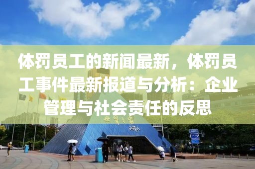 體罰員工的新聞最新，體罰員工事件最新報(bào)道與分析：企業(yè)管理與社會責(zé)任的反思